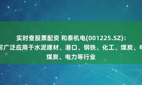 实时查股票配资 和泰机电(001225.SZ)：主要产品可广泛应用于水泥建材、港口、钢铁、化工、煤炭、电力等行业