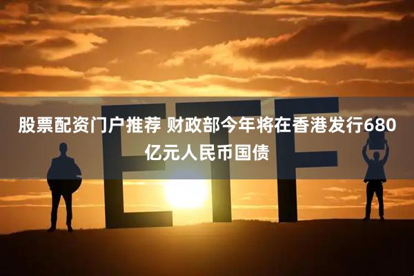 股票配资门户推荐 财政部今年将在香港发行680亿元人民币国债