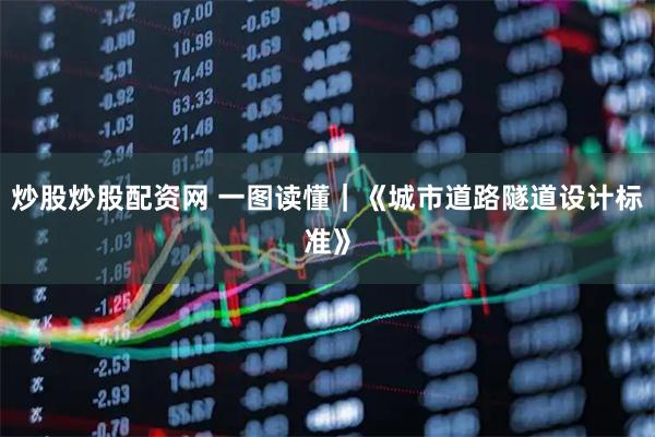 炒股炒股配资网 一图读懂｜《城市道路隧道设计标准》
