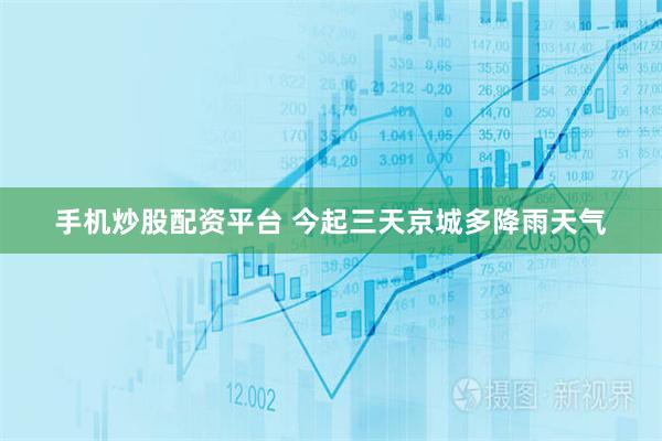 手机炒股配资平台 今起三天京城多降雨天气